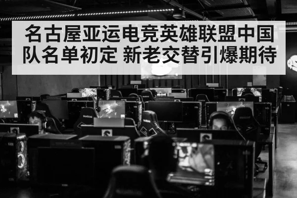 名古屋亚运电竞英雄联盟中国队名单初定 新老交替引爆期待