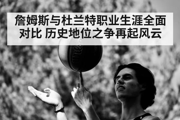 詹姆斯与杜兰特职业生涯全面对比 历史地位之争再起风云