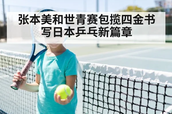 张本美和世青赛包揽四金书写日本乒乓新篇章