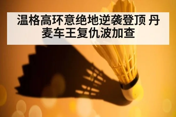 温格高环意绝地逆袭登顶 丹麦车王复仇波加查