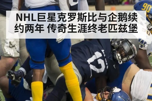 NHL巨星克罗斯比与企鹅续约两年 传奇生涯终老匹兹堡