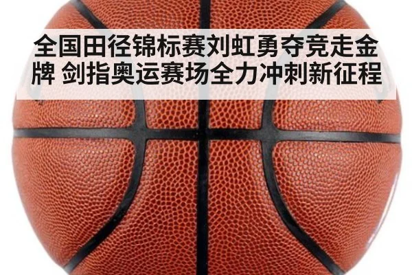 全国田径锦标赛刘虹勇夺竞走金牌 剑指奥运赛场全力冲刺新征程