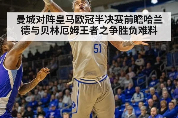 曼城对阵皇马欧冠半决赛前瞻哈兰德与贝林厄姆王者之争胜负难料