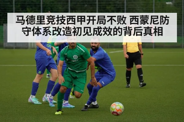 马德里竞技西甲开局不败 西蒙尼防守体系改造初见成效的背后真相